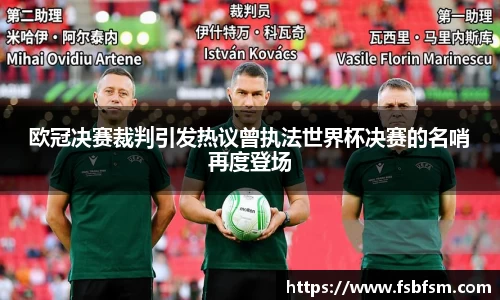 欧冠决赛裁判引发热议曾执法世界杯决赛的名哨再度登场