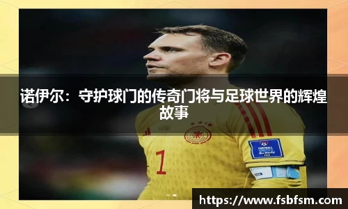诺伊尔：守护球门的传奇门将与足球世界的辉煌故事