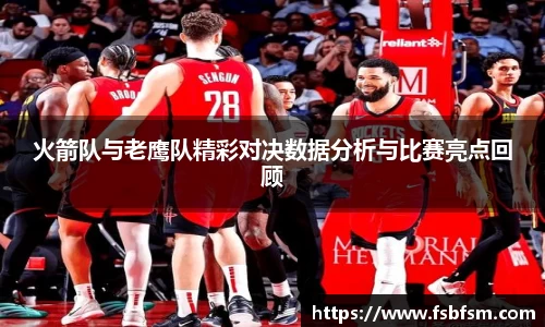 火箭队与老鹰队精彩对决数据分析与比赛亮点回顾