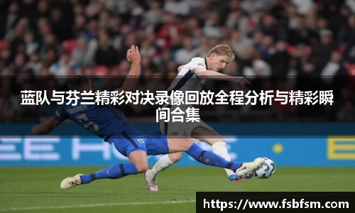蓝队与芬兰精彩对决录像回放全程分析与精彩瞬间合集