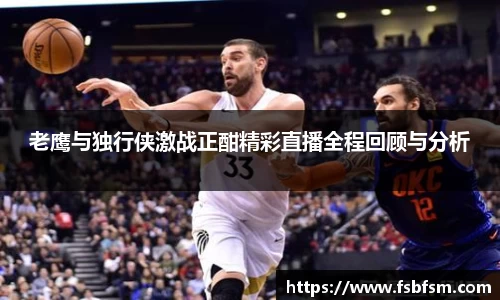 老鹰与独行侠激战正酣精彩直播全程回顾与分析