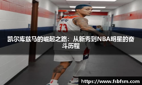 凯尔库兹马的崛起之路：从新秀到NBA明星的奋斗历程